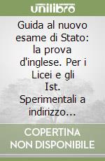 Guida al nuovo esame di Stato: la prova d'inglese. Per i Licei e gli Ist. Sperimentali a indirizzo linguistico libro