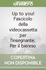 Up to you! Fascicolo della videocassetta per l'insegnante. Per il biennio libro