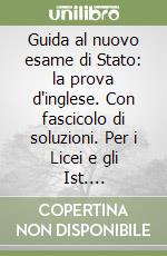 Guida al nuovo esame di Stato: la prova d'inglese. Con fascicolo di soluzioni. Per i Licei e gli Ist. Sperimentali a indirizzo linguistico libro