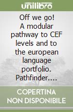 Off we go! A modular pathway to CEF levels and to the european language portfolio. Pathfinder. Per le Scuole (1) libro