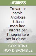 Trovare le parole. Antologia italiana modulare. Risorse per l'insegnante e per la classe. Per la Scuola media libro