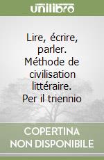Lire, écrire, parler. Méthode de civilisation littéraire. Per il triennio libro
