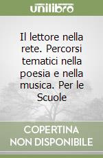 Il lettore nella rete. Percorsi tematici nella poesia e nella musica. Per le Scuole libro