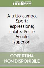 A tutto campo. Sport; espressione; salute. Per le Scuole superiori libro