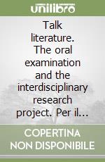 Talk literature. The oral examination and the interdisciplinary research project. Per il triennio libro