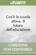 Cos'è la scuola attiva. Il futuro dell'educazione libro