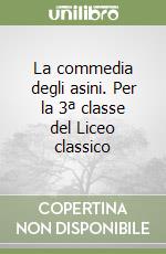 La commedia degli asini. Per la 3ª classe del Liceo classico libro