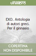 EXO. Antologia di autori greci. Per il ginnasio libro