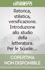 Retorica, stilistica, versificazione. Introduzione allo studio della letteratura. Per le Scuole superiori libro