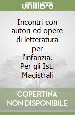 Incontri con autori ed opere di letteratura per l'infanzia. Per gli Ist. Magistrali libro