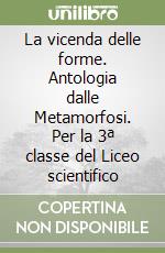 La vicenda delle forme. Antologia dalle Metamorfosi. Per la 3ª classe del Liceo scientifico libro