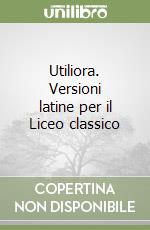 Utiliora. Versioni latine per il Liceo classico libro