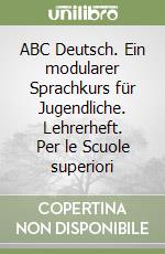 ABC Deutsch. Ein modularer Sprachkurs für Jugendliche. Lehrerheft. Per le Scuole superiori libro