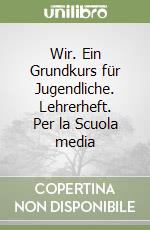 Wir. Ein Grundkurs für Jugendliche. Lehrerheft. Per la Scuola media libro