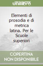 Elementi di prosodia e di metrica latina. Per le Scuole superiori libro
