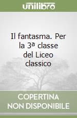 Il fantasma. Per la 3ª classe del Liceo classico libro