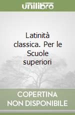 Latinità classica. Per le Scuole superiori libro