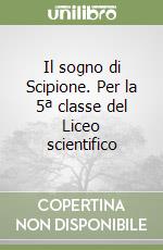 Il sogno di Scipione. Per la 5ª classe del Liceo scientifico libro