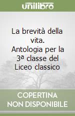 La brevità della vita. Antologia per la 3ª classe del Liceo classico libro