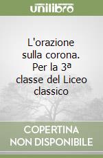 L'orazione sulla corona. Per la 3ª classe del Liceo classico libro
