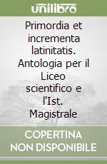 Primordia et incrementa latinitatis. Antologia per il Liceo scientifico e l'Ist. Magistrale libro