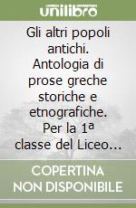 Gli altri popoli antichi. Antologia di prose greche storiche e etnografiche. Per la 1ª classe del Liceo classico libro