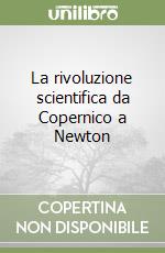 La rivoluzione scientifica da Copernico a Newton libro