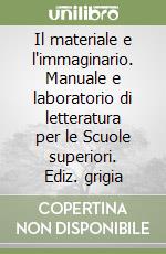 Il materiale e l'immaginario. Manuale e laboratorio di letteratura per le Scuole superiori. Ediz. grigia libro