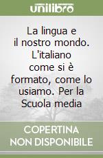 La lingua e il nostro mondo. L'italiano come si è formato, come lo usiamo. Per la Scuola media libro