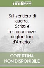 Sul sentiero di guerra. Scritti e testimonianze degli indiani d'America