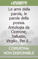 Le armi della parola, le parole della poesia. Antologia da Cicerone, Sallustio, Virgilio. Per il Liceo classico libro