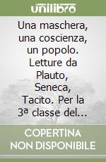 Una maschera, una coscienza, un popolo. Letture da Plauto, Seneca, Tacito. Per la 3ª classe del Liceo classico libro