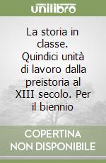 La storia in classe. Quindici unità di lavoro dalla preistoria al XIII secolo. Per il biennio libro