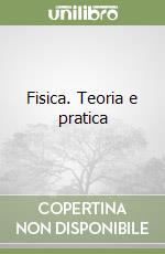 Fisica. Teoria e pratica