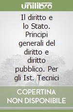 Il diritto e lo Stato. Principi generali del diritto e diritto pubblico. Per gli Ist. Tecnici libro