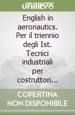 English in aeronautics. Per il triennio degli Ist. Tecnici industriali per costruttori aeronautici libro