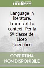 Language in literature. From text to context. Per la 5ª classe del Liceo scientifico libro