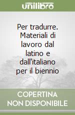 Per tradurre. Materiali di lavoro dal latino e dall'italiano per il biennio libro