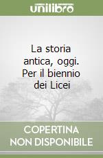 La storia antica, oggi. Per il biennio dei Licei libro