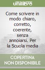 Come scrivere in modo chiaro, corretto, coerente, senza annoiarsi. Per la Scuola media libro