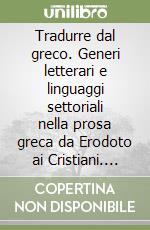 Tradurre dal greco. Generi letterari e linguaggi settoriali nella prosa greca da Erodoto ai Cristiani. Per il triennio del Liceo classico libro