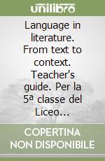 Language in literature. From text to context. Teacher's guide. Per la 5ª classe del Liceo scientifico libro