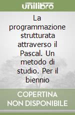 La programmazione strutturata attraverso il Pascal. Un metodo di studio. Per il biennio libro