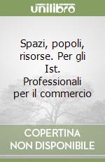 Spazi, popoli, risorse. Per gli Ist. Professionali per il commercio libro