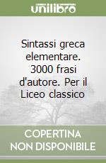 Sintassi greca elementare. 3000 frasi d'autore. Per il Liceo classico libro