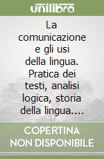 La comunicazione e gli usi della lingua. Pratica dei testi, analisi logica, storia della lingua. Per il biennio libro