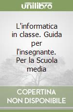 L'informatica in classe. Guida per l'insegnante. Per la Scuola media libro