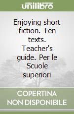 Enjoying short fiction. Ten texts. Teacher's guide. Per le Scuole superiori libro