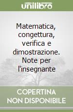 Matematica, congettura, verifica e dimostrazione. Note per l'insegnante