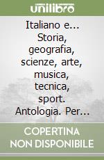 Italiano e... Storia, geografia, scienze, arte, musica, tecnica, sport. Antologia. Per la Scuola media (1)